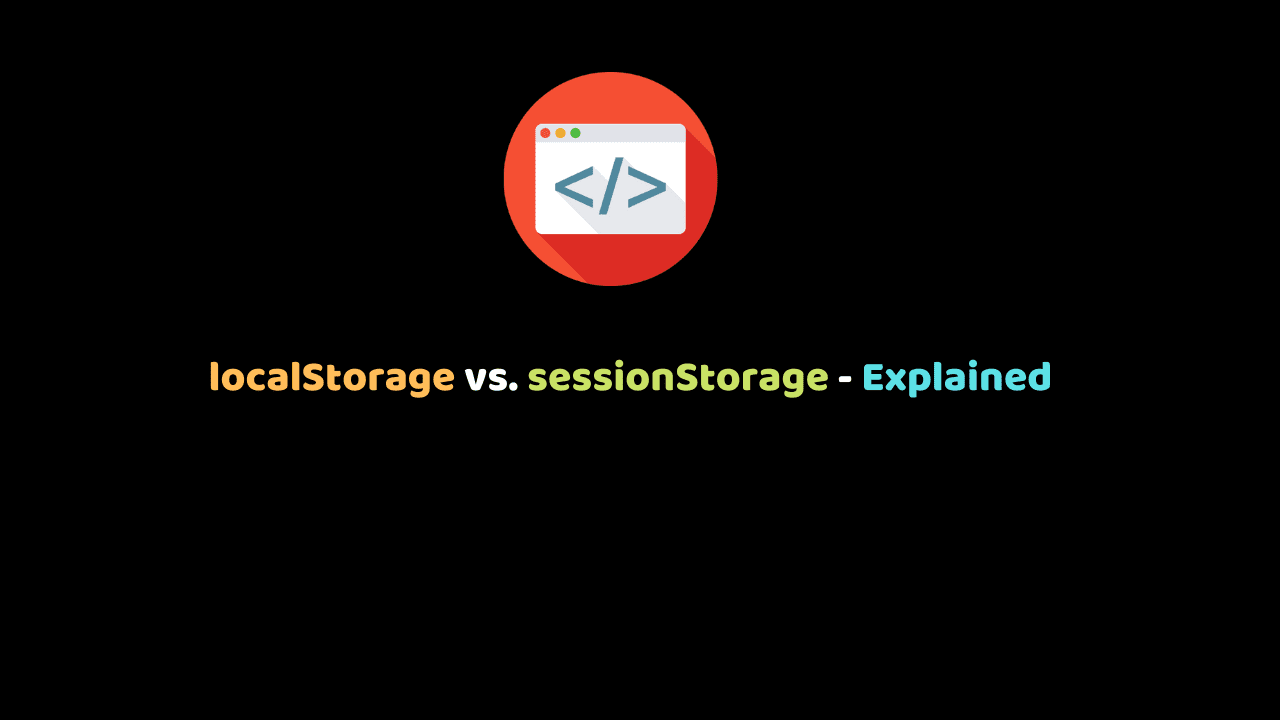 localStorage vs. sessionStorage - Explained