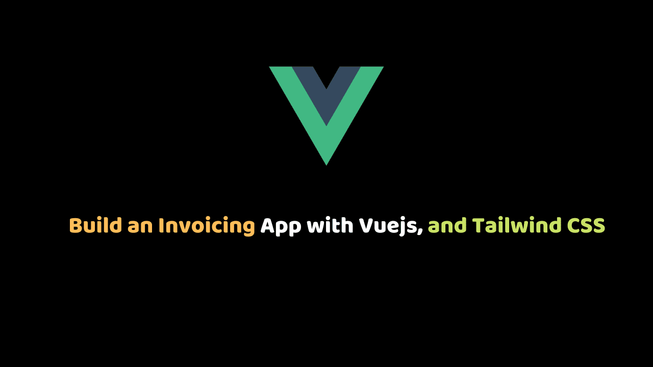 Build an Invoicing App with Vuejs, and Tailwind CSS